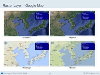 Raster Layer – Google Map

<Satellite>

<Hybrid>

<Roadmap>

<Terrain>

OpenLayers의 고급 기능 이해 및 실습

28

이한진(jinifor@gmail.com)

 