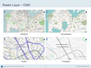 Raster Layer – OSM

<Standard>

<Humanitarian>

<Cycle>

<Transport>

OpenLayers의 고급 기능 이해 및 실습

33

이한진(jinifor@gmail.com)

 