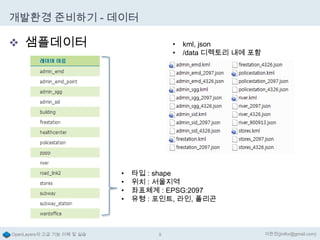 개발환경 준비하기 - 데이터

 샘플데이터

•
•

•
•
•
•

OpenLayers의 고급 기능 이해 및 실습

kml, json
/data 디렉토리 내에 포함

타입 : shape
위치 : 서울지역
좌표체계 : EPSG:2097
유형 : 포인트, 라인, 폴리곤

9

이한진(jinifor@gmail.com)

 
