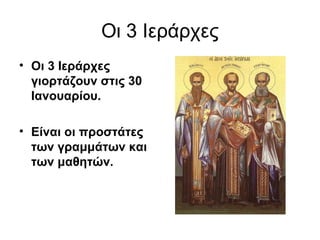 Οι 3 Ιεράρχες
• Οι 3 Ιεράρχες
γιορτάζουν στις 30
Ιανουαρίου.
• Είναι οι προστάτες
των γραμμάτων και
των μαθητών.

 