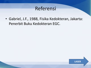 Referensi
• Gabriel, J.F., 1988, Fisika Kedokteran, Jakarta:
Penerbit Buku Kedokteran EGC.

LASER

 