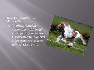 ΠΟΗΑ ΠΑΗΥΝΗΓΗΑ ΣΟΤ
ΑΡΔ΢ΟΤΝ;
 Σν άινγν είλαη έλα
έμππλν δών, πνιύ δσεξό
θαη εθγπκλάδεηαη εύθνια,
Ο άλζξσπνο πνπ δηδάζθεη
δηάθνξα παηρλίδηα: ρνξόξπζκηθή θίλεζε θ.η.ι.

 