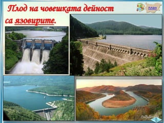 Плод на човешката дейност
са язовирите.

план

 