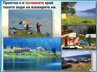 Приятна е и почивката край
тихите води на язовирите ни.

 