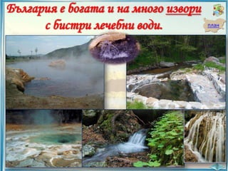 България е богата и на много извори
с бистри лечебни води.

план

 
