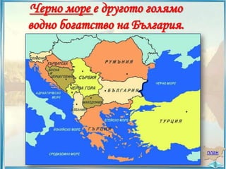 Черно море е другото голямо
водно богатство на България.

план

 