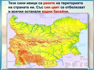 Тези сини ивици са реките на територията
на страната ни. Със син цвят се отбелязват
и всички останали водни басейни.

 