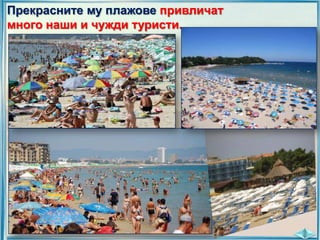 Прекрасните му плажове привличат
много наши и чужди туристи.

 