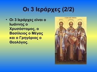 Οι 3 Ιεράρχες (2/2)
• Οι 3 Ιεράρχες είναι ο
Ιωάννης ο
Χρυσόστομος, ο
Βασίλειος ο Μέγας
και ο Γρηγόριος ο
Θεολόγος.

 