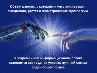 Объём данных, с которыми мы сталкиваемся
ежедневно, растёт в геометрической прогрессии

В современном информационном поток...