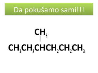 Da pokušamo sami!!!

CH3
CH3CH2CHCH2CH2CH3

 