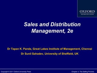 Sales and Distribution
Management, 2e
Dr Tapan K. Panda, Great Lakes Institute of Management, Chennai
Dr Sunil Sahadev, University of Sheffield, UK

Copyright © 2011 Oxford University Press

Chapter 3: The Selling Process

 