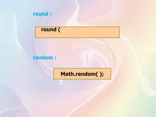round :
round (
random :
Math.random( );