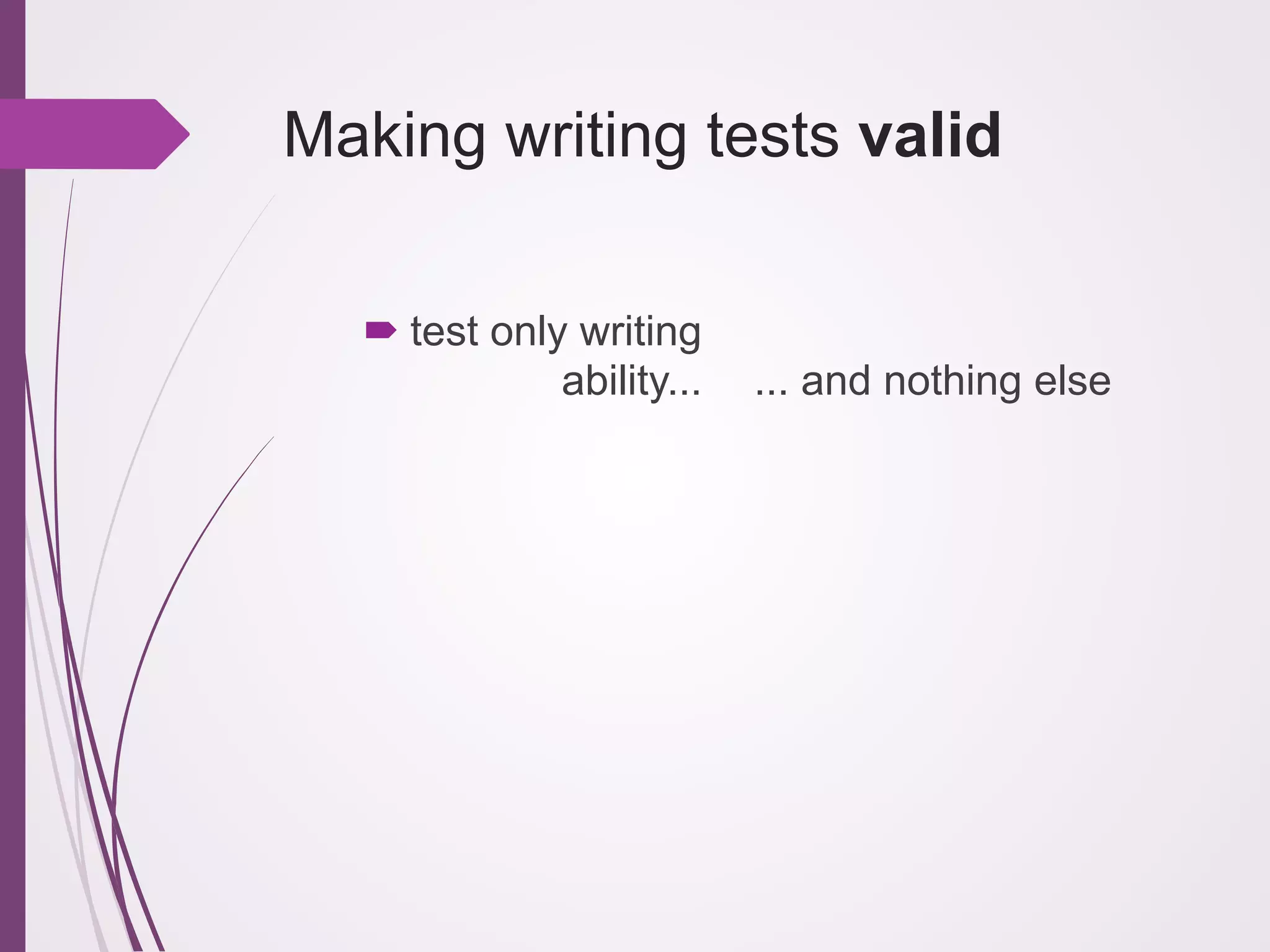 Making writing tests valid
! test only writing
ability...

... and nothing else

 