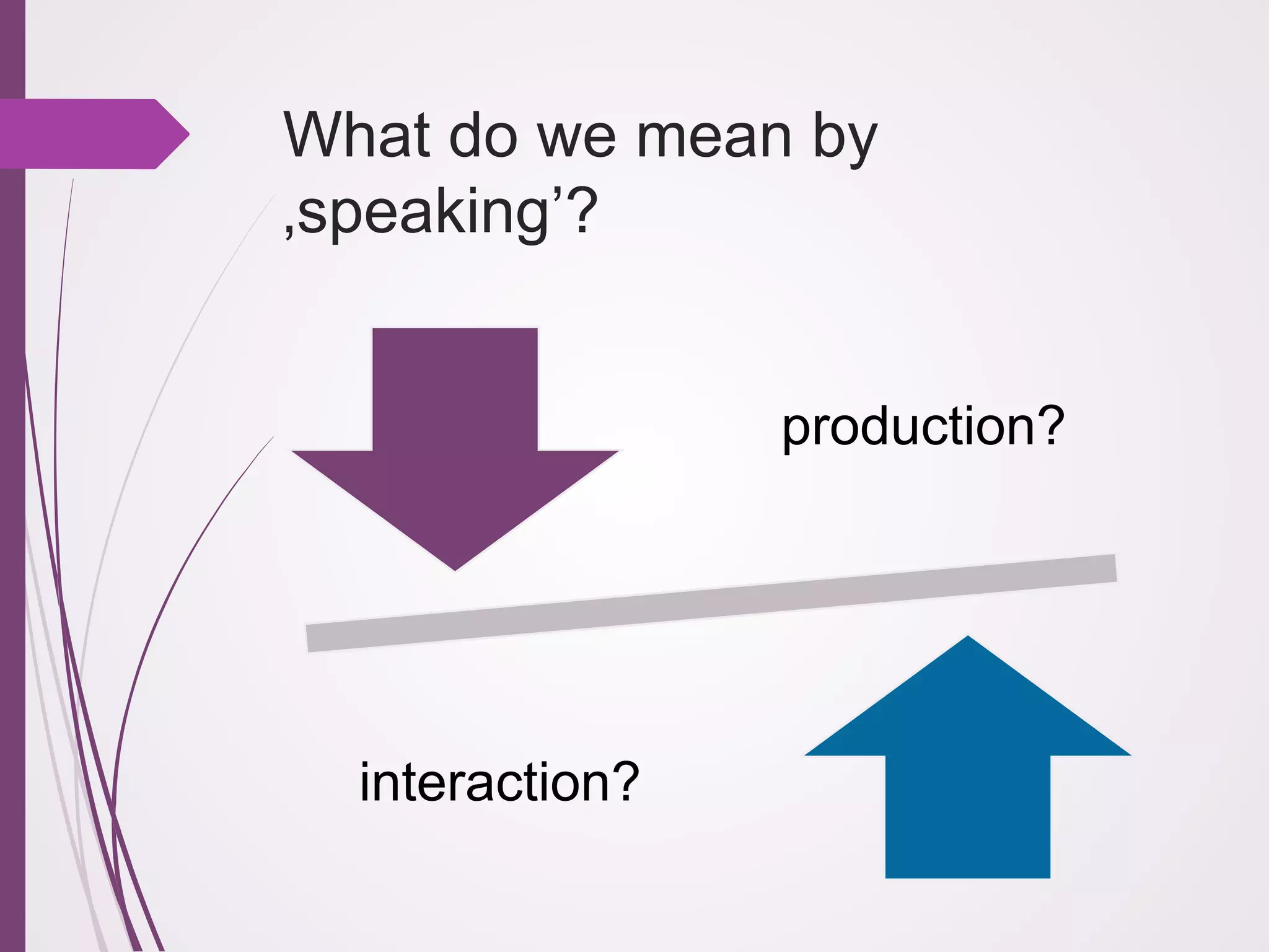 What do we mean by
‚speaking’?
production?

interaction?

 