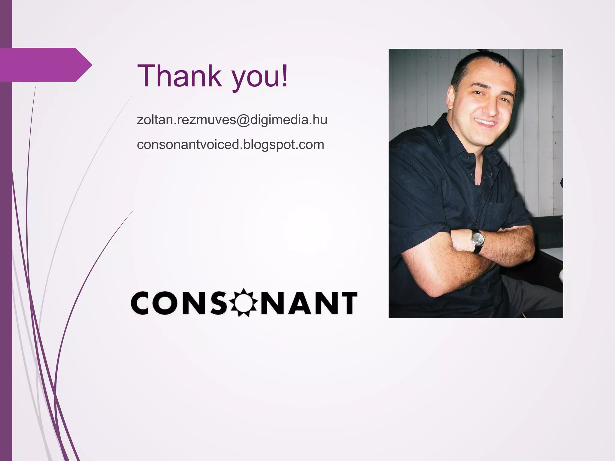 Thank you!
zoltan.rezmuves@digimedia.hu
consonantvoiced.blogspot.com

 