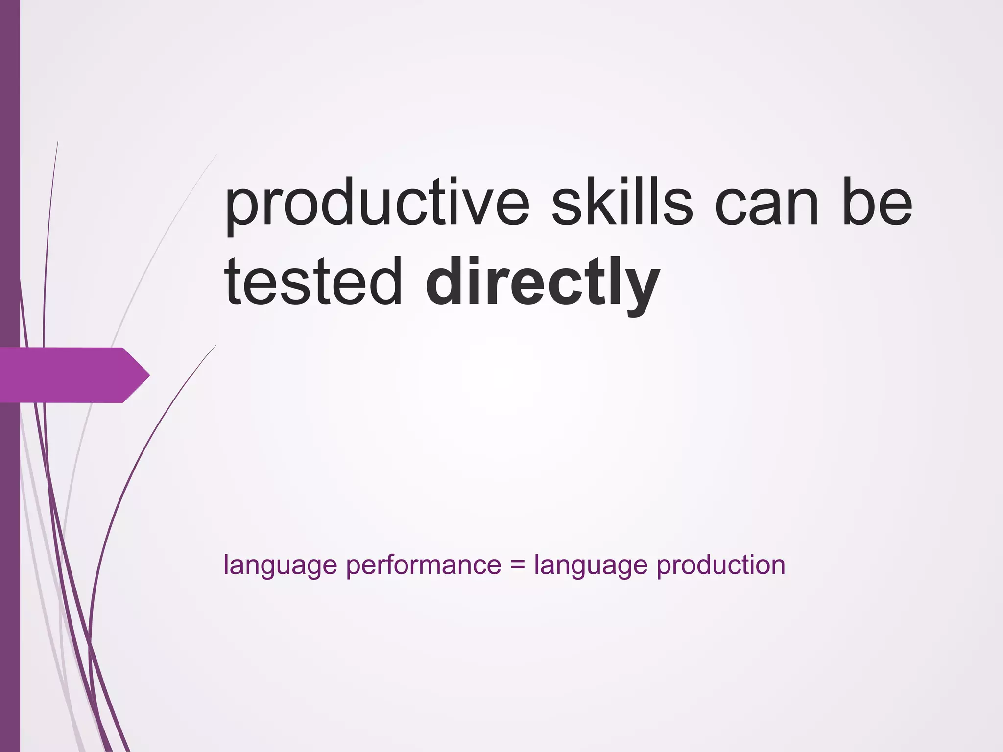 productive skills can be
tested directly

language performance = language production

 