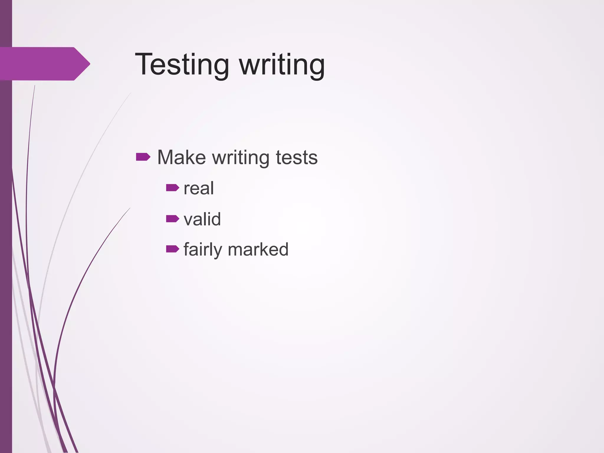 Testing writing
! Make writing tests
! real
! valid
! fairly marked

 
