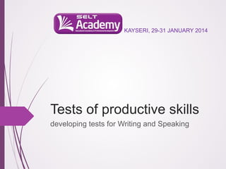 KAYSERI, 29-31 JANUARY 2014

Tests of productive skills
developing tests for Writing and Speaking

 