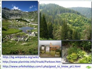 http://bg.wikipedia.org/wiki/
http://www.planinite.info/Vrazki/Parkove.htm
http://www.orfeiholidays.com/i.php/good_to_know_pt1.html

 
