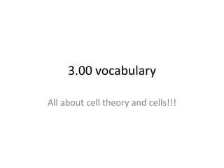 3.00 vocabulary
All about cell theory and cells!!!

 