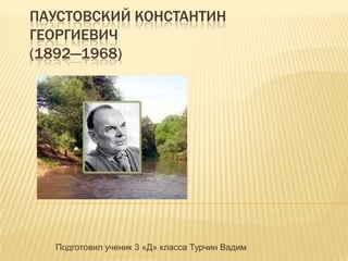 ПАУСТОВСКИЙ КОНСТАНТИН
ГЕОРГИЕВИЧ
(1892—1968)

Подготовил ученик 3 «Д» класса Турчин Вадим

 