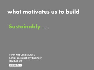 what motivates us to build
Sustainably . . .

Farah Naz CEng MCIBSE
Senior Sustainability Engineer
Ramboll UK

 