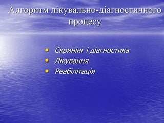 Алгоритм лікувально-діагностичного
процесу
• Скринінг і діагностика
• Лікування
• Реабілітація

 