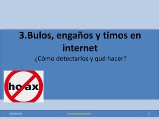 3.Bulos, engaños y timos en
internet
¿Cómo detectarlos y qué hacer?
29/01/2015 1www.padreswaldorf.es
 