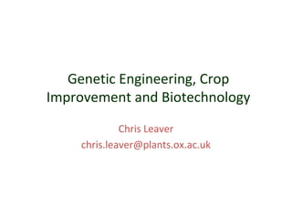Genetic Engineering, Crop
Improvement and Biotechnology
Chris Leaver
chris.leaver@plants.ox.ac.uk

 