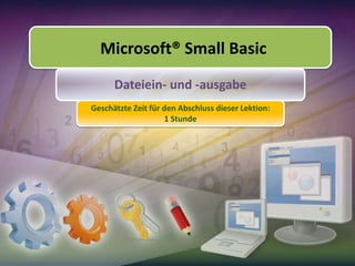 Microsoft® Small Basic
Dateiein- und -ausgabe
Geschätzte Zeit für den Abschluss dieser Lektion:
1 Stunde

 