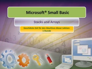 Microsoft® Small Basic
Stacks und Arrays
Geschätzte Zeit für den Abschluss dieser Lektion:
1 Stunde

 