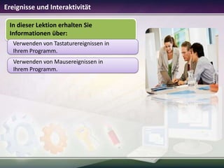 Ereignisse und Interaktivität
In dieser Lektion erhalten Sie
Informationen über:
Verwenden von Tastaturereignissen in
Ihrem Programm.
Verwenden von Mausereignissen in
Ihrem Programm.

 