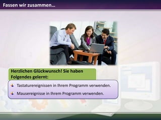 Fassen wir zusammen…

Herzlichen Glückwunsch! Sie haben
Folgendes gelernt:
Tastaturereignissen in Ihrem Programm verwenden.
Mausereignisse in Ihrem Programm verwenden.

 
