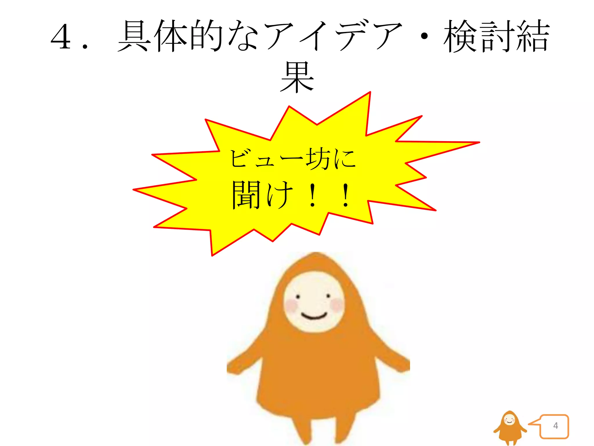４．具体的なアイデア・検討結
果
ビュー坊に

聞け！！

4

 