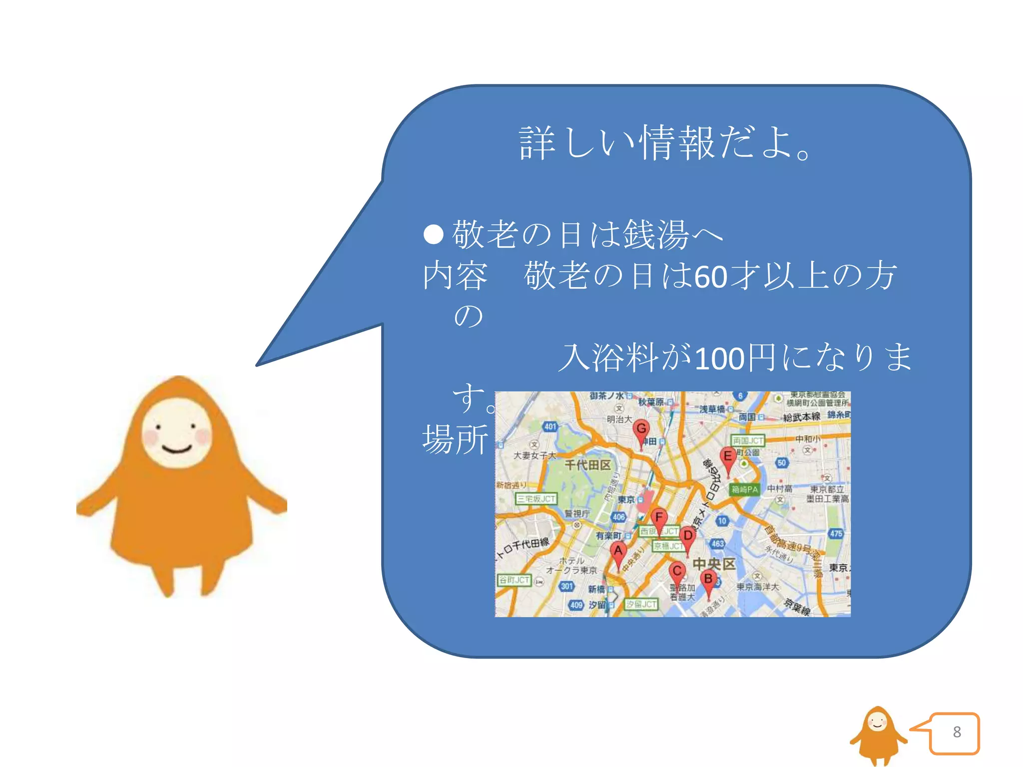詳しい情報だよ。
 敬老の日は銭湯へ
内容 敬老の日は60才以上の方
の
入浴料が100円になりま
す。
場所 梅の湯

8

 