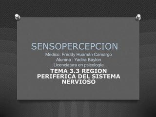 SENSOPERCEPCION
Medico: Freddy Huamán Camargo
Alumna : Yadira Baylon
Licenciatura en psicología

TEMA 3.3 REGION
PERIFERICA DEL SISTEMA
NERVIOSO

 