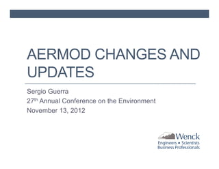AERMOD CHANGES AND
UPDATES
Sergio Guerra
27th Annual Conference on the Environment
November 13, 2012

 