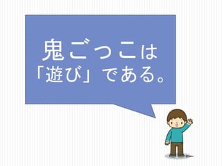 鬼ごっこは
「遊び」である。

 