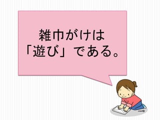 雑巾がけは
「遊び」である。

 