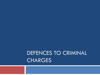DEFENCES TO CRIMINAL
CHARGES

 