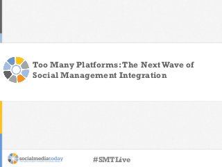 Too Many Platforms: The Next Wave of
Social Management Integration

#SMTLive

 
