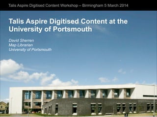 Talis Aspire Digitised Content Workshop – Birmingham 5 March 2014

Talis Aspire Digitised Content at the
University of Portsmouth	
  
David Sherren	
  
Map Librarian	
  
University of Portsmouth

 