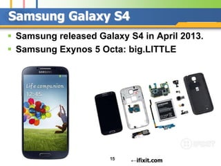 Samsung Galaxy S4
 Samsung released Galaxy S4 in April 2013.
 Samsung Exynos 5 Octa: big.LITTLE

15

←ifixit.com

 