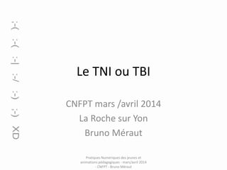 Le TNI ou TBI
CNFPT mars /avril 2014
La Roche sur Yon
Bruno Méraut
Pratiques Numériques des jeunes et
animations pédagogiques - mars/avril 2014
- CNFPT - Bruno Méraut

 