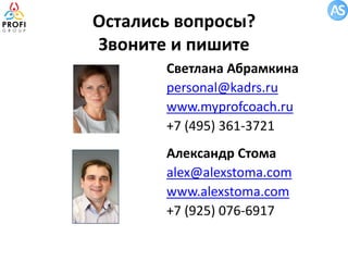 Остались вопросы?
Звоните и пишите
Светлана Абрамкина
personal@kadrs.ru
www.myprofcoach.ru
+7 (495) 361-3721
Александр Стома
alex@alexstoma.com
www.alexstoma.com
+7 (925) 076-6917

 