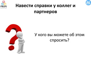 Навести справки у коллег и
партнеров

У кого вы можете об этом
спросить?

 