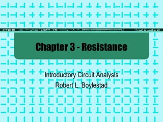 Chapter 3 - Resistance
Introductory Circuit Analysis
Robert L. Boylestad

 
