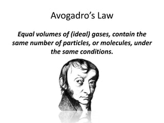 Avogadro’s Law
Equal volumes of (ideal) gases, contain the
same number of particles, or molecules, under
the same conditions.

 