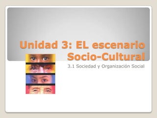 Unidad 3: EL escenario
Socio-Cultural
3.1 Sociedad y Organización Social
 
